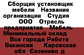 Сборщик-установщик мебели › Название организации ­ Студия 71 , ООО › Отрасль предприятия ­ Мебель › Минимальный оклад ­ 1 - Все города Работа » Вакансии   . Кировская обл.,Сезенево д.